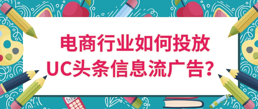 UC信息流广告如何投放 UC信息流广告如何投放